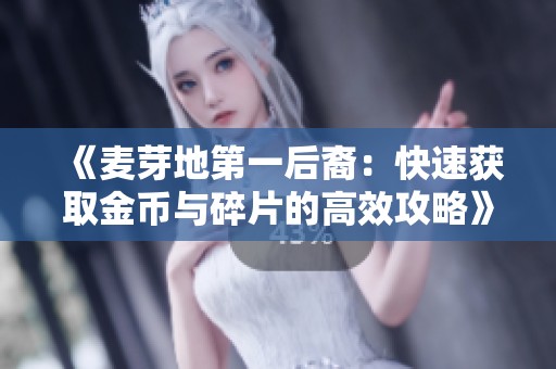 《麦芽地第一后裔：快速获取金币与碎片的高效攻略》