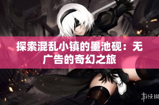 探索混乱小镇的墨池砚：无广告的奇幻之旅