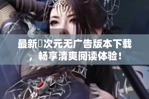 最新囧次元无广告版本下载，畅享清爽阅读体验！
