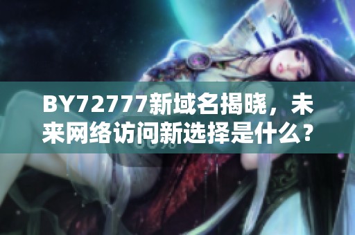 BY72777新域名揭晓，未来网络访问新选择是什么？