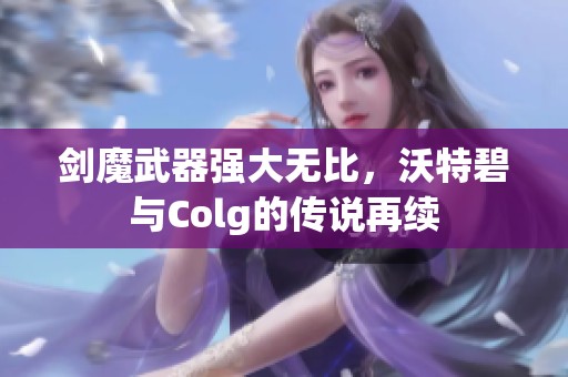 剑魔武器强大无比，沃特碧与Colg的传说再续