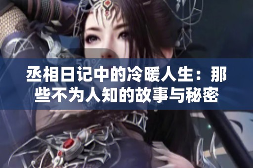 丞相日记中的冷暖人生：那些不为人知的故事与秘密
