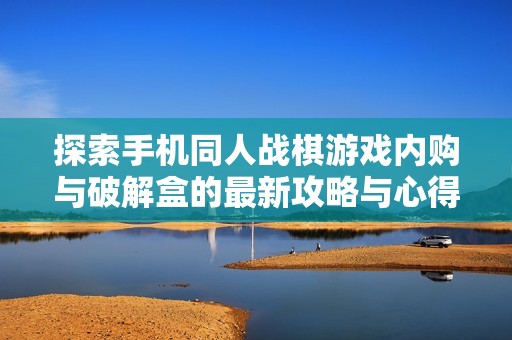 探索手机同人战棋游戏内购与破解盒的最新攻略与心得