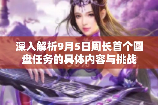 深入解析9月5日周长首个圆盘任务的具体内容与挑战