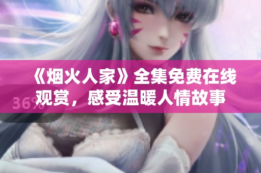 《烟火人家》全集免费在线观赏，感受温暖人情故事