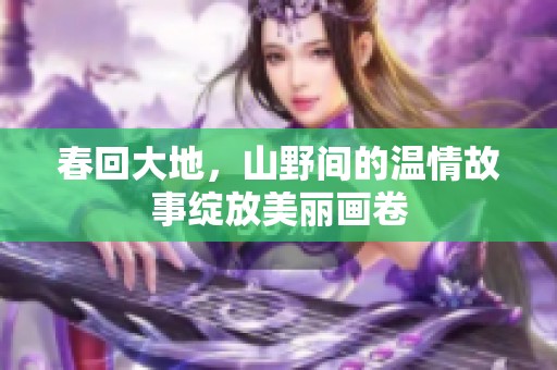 春回大地，山野间的温情故事绽放美丽画卷