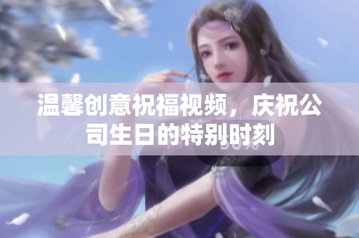温馨创意祝福视频，庆祝公司生日的特别时刻