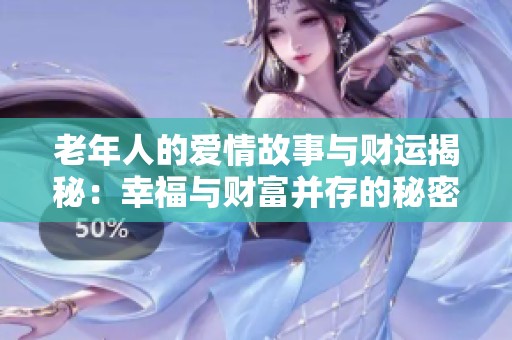 老年人的爱情故事与财运揭秘：幸福与财富并存的秘密