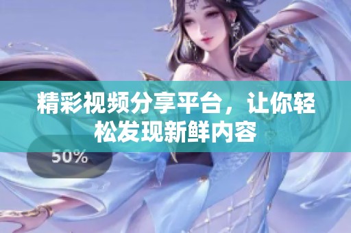 精彩视频分享平台，让你轻松发现新鲜内容