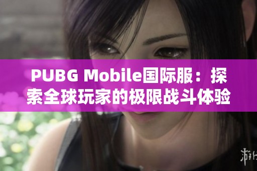 PUBG Mobile国际服：探索全球玩家的极限战斗体验