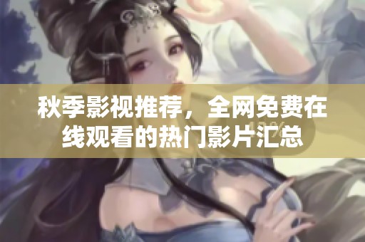 秋季影视推荐，全网免费在线观看的热门影片汇总