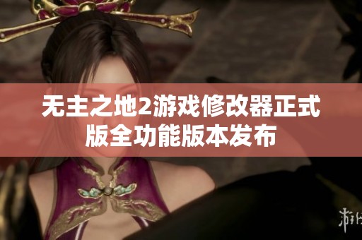 无主之地2游戏修改器正式版全功能版本发布