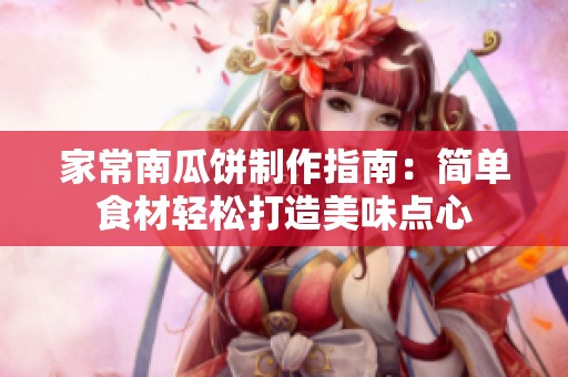 家常南瓜饼制作指南：简单食材轻松打造美味点心