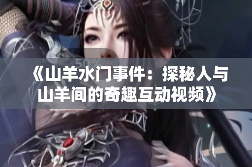 《山羊水门事件：探秘人与山羊间的奇趣互动视频》