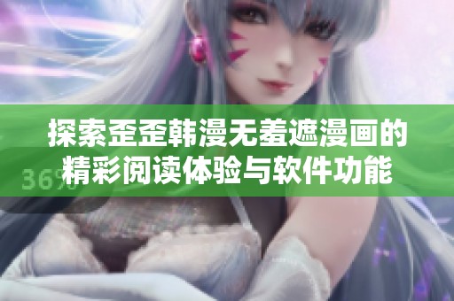 探索歪歪韩漫无羞遮漫画的精彩阅读体验与软件功能