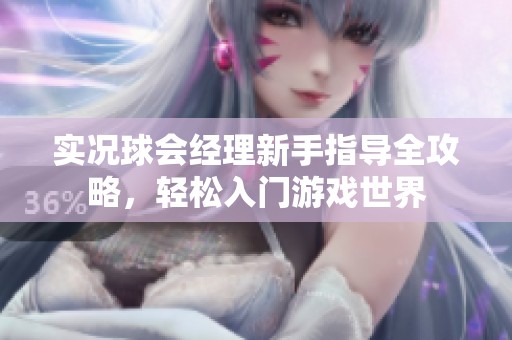 实况球会经理新手指导全攻略，轻松入门游戏世界