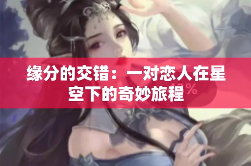 缘分的交错：一对恋人在星空下的奇妙旅程