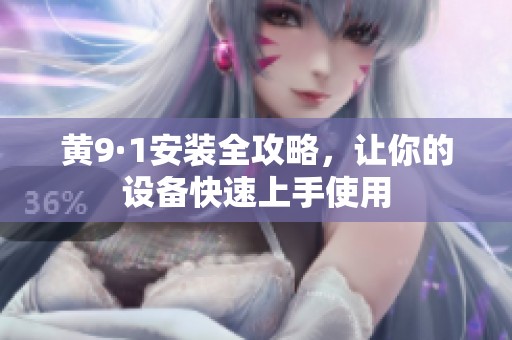 黄9·1安装全攻略，让你的设备快速上手使用
