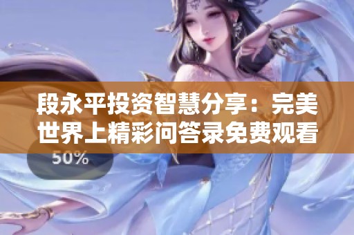 段永平投资智慧分享：完美世界上精彩问答录免费观看