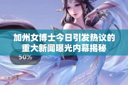 加州女博士今日引发热议的重大新闻曝光内幕揭秘