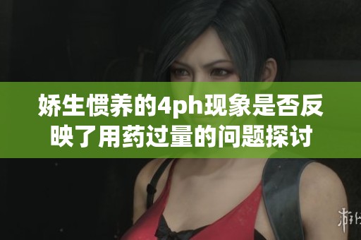 娇生惯养的4ph现象是否反映了用药过量的问题探讨