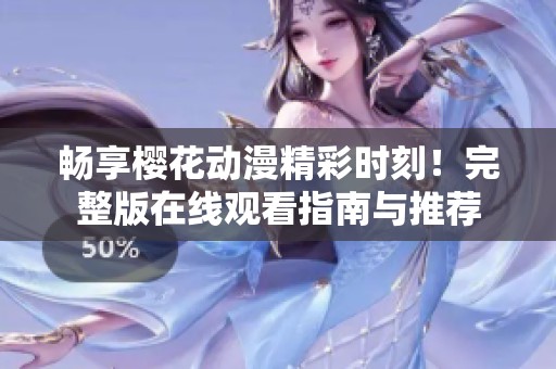 畅享樱花动漫精彩时刻！完整版在线观看指南与推荐