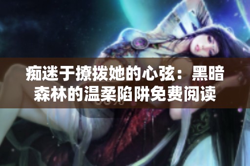 痴迷于撩拨她的心弦：黑暗森林的温柔陷阱免费阅读
