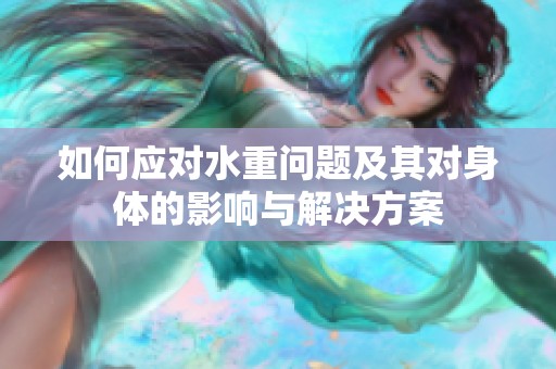 如何应对水重问题及其对身体的影响与解决方案