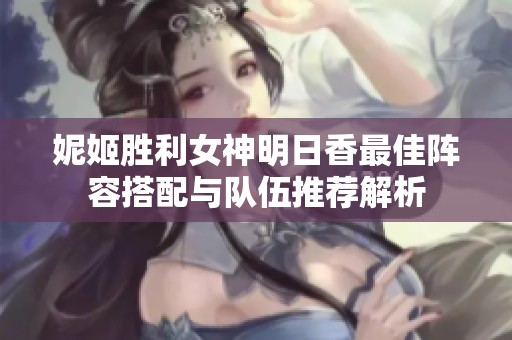 妮姬胜利女神明日香最佳阵容搭配与队伍推荐解析