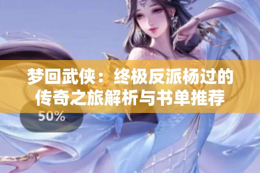 梦回武侠：终极反派杨过的传奇之旅解析与书单推荐