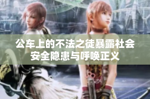 公车上的不法之徒暴露社会安全隐患与呼唤正义