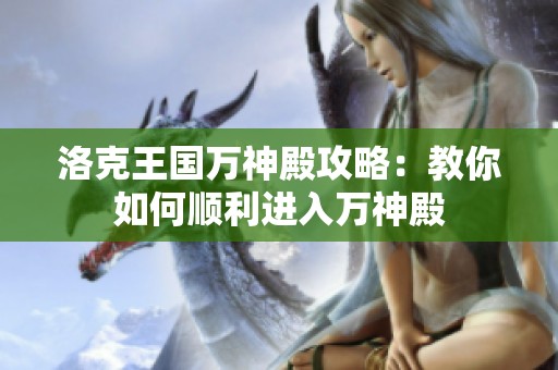 洛克王国万神殿攻略：教你如何顺利进入万神殿