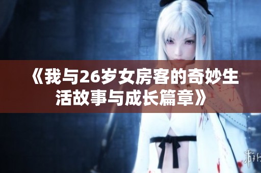 《我与26岁女房客的奇妙生活故事与成长篇章》