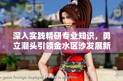 深入实践精研专业知识，勇立潮头引领金水区沙发展新篇