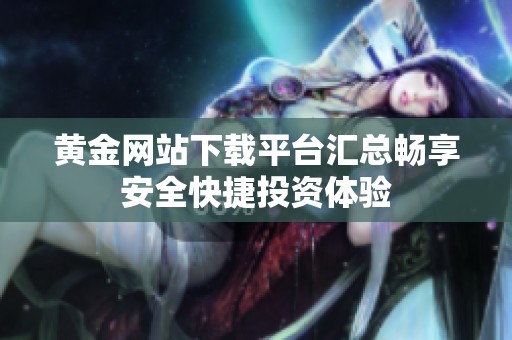 黄金网站下载平台汇总畅享安全快捷投资体验
