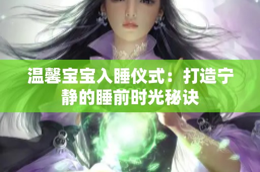 温馨宝宝入睡仪式：打造宁静的睡前时光秘诀