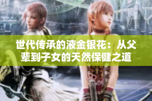 世代传承的液金银花：从父辈到子女的天然保健之道