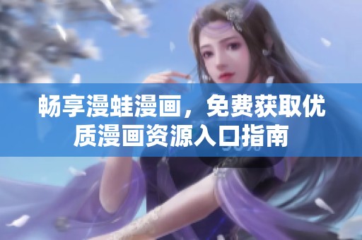 畅享漫蛙漫画，免费获取优质漫画资源入口指南