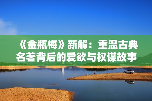 《金瓶梅》新解：重温古典名著背后的爱欲与权谋故事