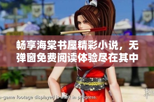 畅享海棠书屋精彩小说，无弹窗免费阅读体验尽在其中