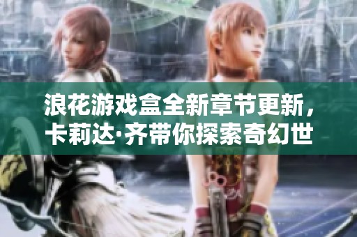 浪花游戏盒全新章节更新，卡莉达·齐带你探索奇幻世界
