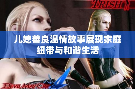 儿媳善良温情故事展现家庭纽带与和谐生活