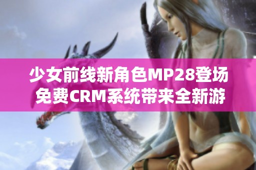 少女前线新角色MP28登场 免费CRM系统带来全新游戏体验