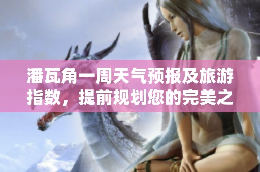 潘瓦角一周天气预报及旅游指数，提前规划您的完美之旅