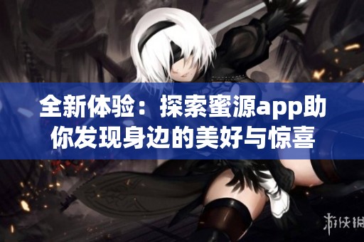 全新体验：探索蜜源app助你发现身边的美好与惊喜