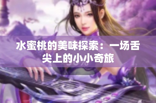 水蜜桃的美味探索：一场舌尖上的小小奇旅