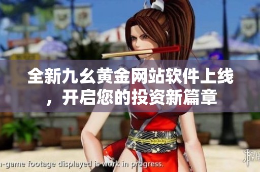 全新九幺黄金网站软件上线，开启您的投资新篇章