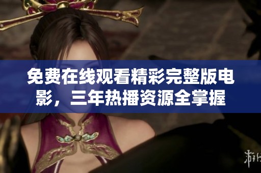 免费在线观看精彩完整版电影，三年热播资源全掌握