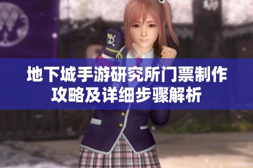 地下城手游研究所门票制作攻略及详细步骤解析