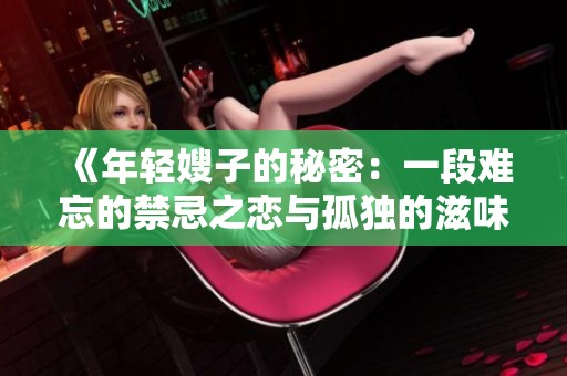 《年轻嫂子的秘密：一段难忘的禁忌之恋与孤独的滋味》
